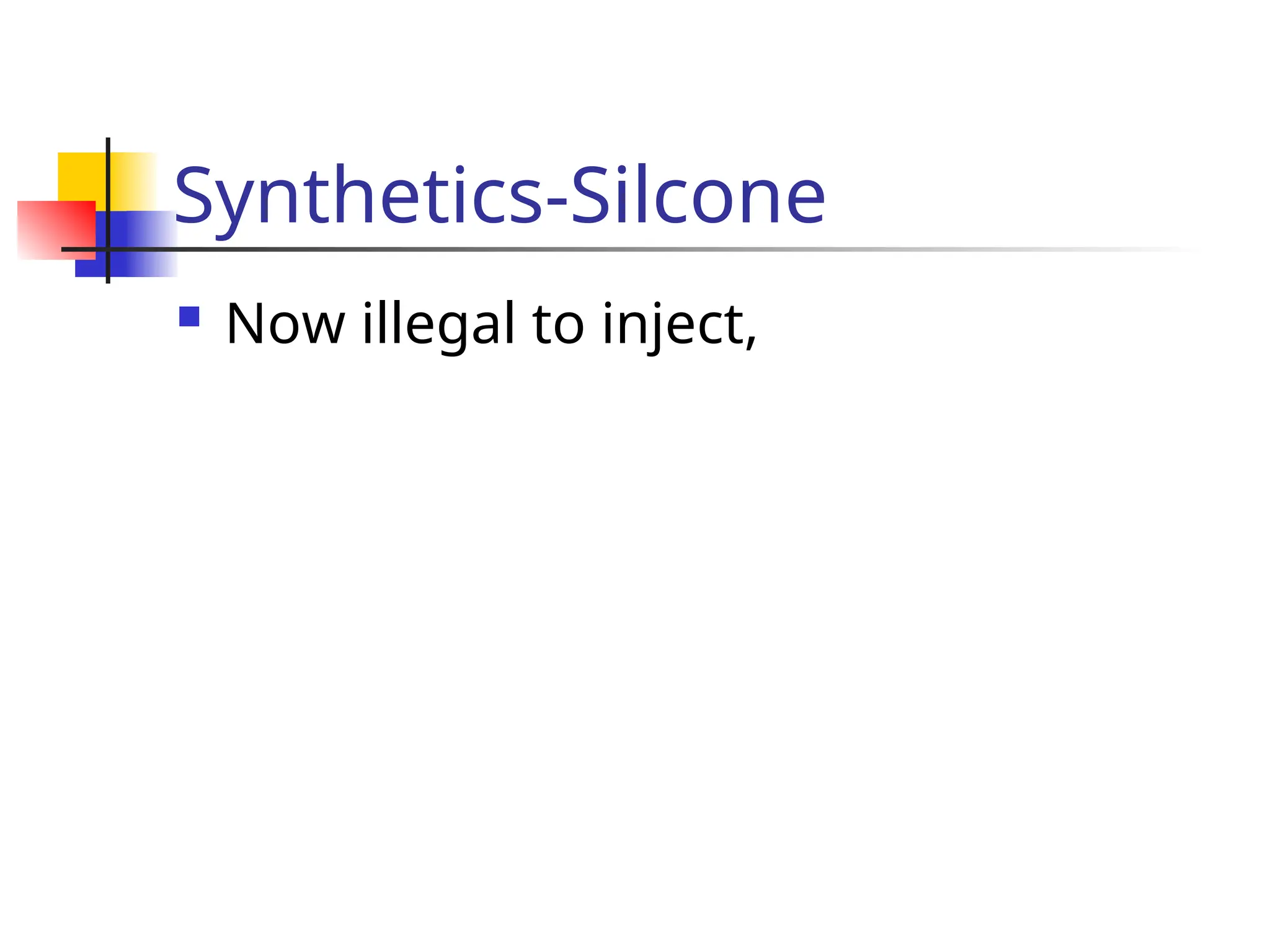 Synthetics-Silcone
 Now illegal to inject,
 