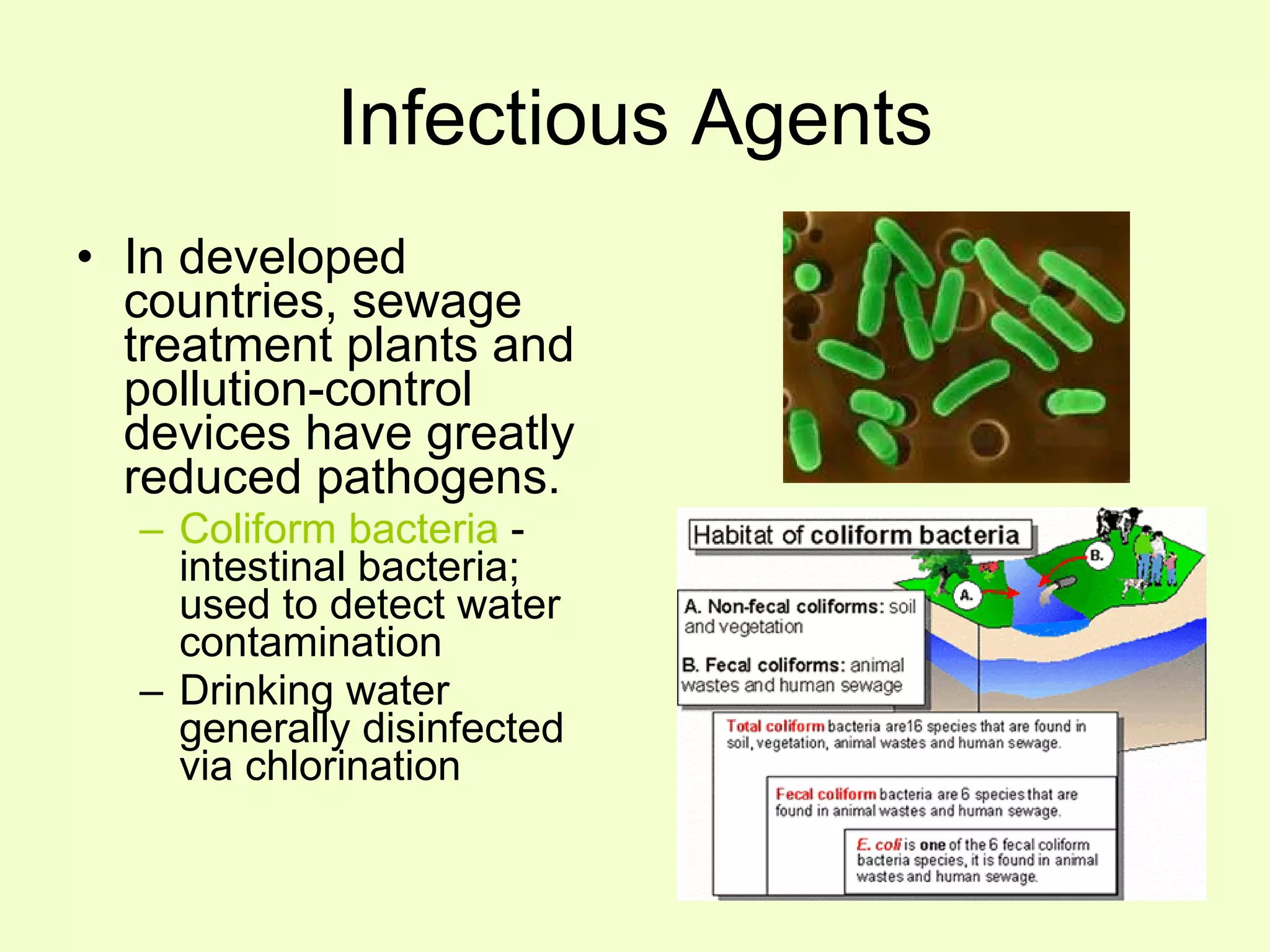 Infectious Agents In developed countries, sewage treatment plants and pollution-control devices have greatly reduced pathogens. Coliform bacteria  - intestinal bacteria; used to detect water contamination Drinking water generally disinfected via chlorination 