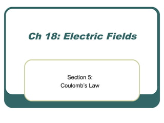 Ch 18: Electric Fields
Section 5:
Coulomb’s Law
 