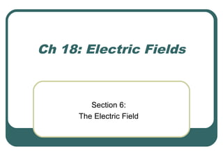 Electric Fields
 It is often easier to think of natural forces as acting on an
object, than analyzing the force itself
 ...