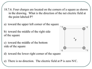 18.7.7. Four charges are located on the corners of a square as shown in the
drawing. What is the direction of the net elec...