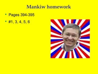 Mankiw homework
 Pages 394-395
 #1, 3, 4, 5, 6

 