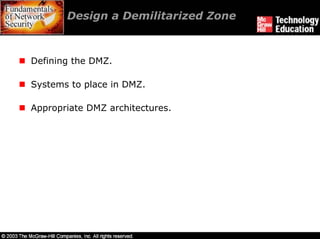Design a Demilitarized Zone



Defining the DMZ.

Systems to place in DMZ.

Appropriate DMZ architectures.
 