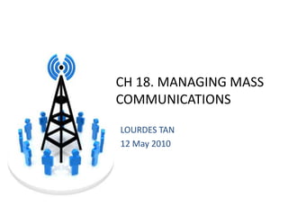 CH 18. MANAGING MASS COMMUNICATIONS LOURDES TAN 12 May 2010 