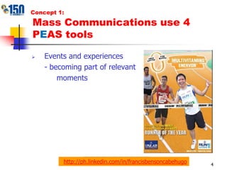 Concept 1:Events and experiences- becoming part of relevant moments4Mass Communications use 4 PEAS toolshttp://ph.linkedin.com/in/francisbensoncabehugo