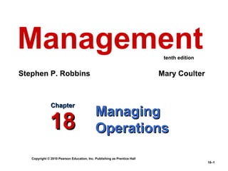Management                                                                 tenth edition


Stephen P. Robbins                                                        Mary Coulter



               Chapter
                                            Managing
               18                           Operations
   Copyright © 2010 Pearson Education, Inc. Publishing as Prentice Hall
                                                                                           18–1
 