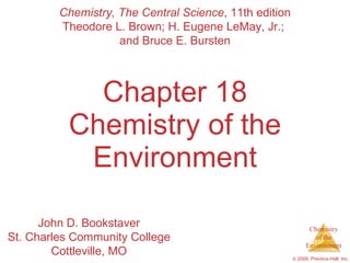 Chapter 18 Chemistry of the Environment Chemistry, The Central Science , 11th edition Theodore L. Brown; H. Eugene LeMay, Jr.;  and Bruce E. Bursten John D. Bookstaver St. Charles Community College Cottleville, MO 