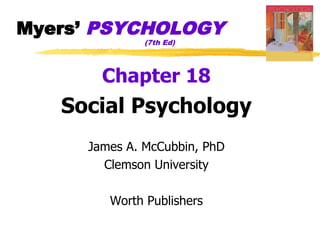 Myers’ PSYCHOLOGY
              (7th Ed)




       Chapter 18
   Social Psychology
     James A. McCubbin, PhD
       Clemson University

        Worth Publishers
 