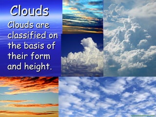 CloudsClouds
Clouds areClouds are
classified onclassified on
the basis ofthe basis of
their formtheir form
and height.and height.
 