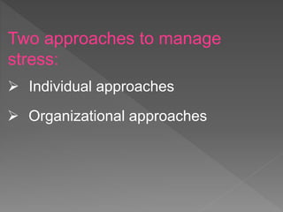 Two approaches to manage
stress:
 Individual approaches
 Organizational approaches
 