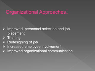 Organizational Approaches:
 Improved personnel selection and job
placement
 Training
 Redesigning of job
 Increased employee involvement
 Improved organizational communication
 