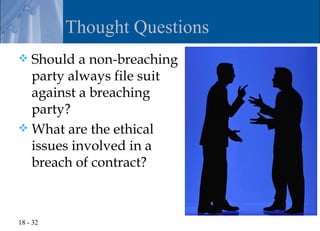 Thought Questions
 Should a non-breaching
  party always file suit
  against a breaching
  party?
 What are the ethical
  issues involved in a
  breach of contract?



18 - 32
 