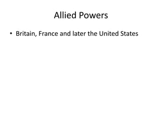 Allied Powers
• Britain, France and later the United States
 