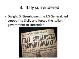 3. Italy surrendered
• Dwight D. Eisenhower, the US General, led
troops into Sicily and forced the Italian
government to surrender
 