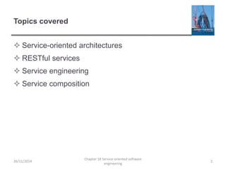Topics covered
 Service-oriented architectures
 RESTful services
 Service engineering
 Service composition
26/11/2014
Chapter 18 Service-oriented software
engineering
2
 