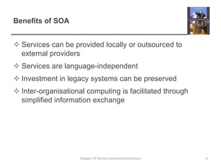 Benefits of SOAServices can be provided locally or outsourced to external providersServices are language-independentInvestment in legacy systems can be preservedInter-organisational computing is facilitated through simplified information exchange6Chapter 19 Service-oriented architecture