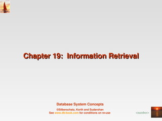 Chapter 19:  Information Retrieval




            Database System Concepts
            ©Silberschatz, Korth and Sudarshan
       See www.db­book.com for conditions on re­use    <number>
 