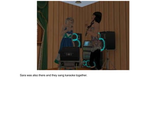 Sara was also there and they sang karaoke together.
 