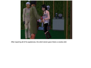 After repairing all of his appliances, the witch doctor gave Claire a voodoo doll.
 