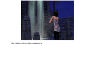 She made an offering at the monkey ruins.
 