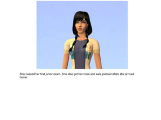 She passed her first junior exam. She also got her nose and ears pierced when she arrived
home.
 