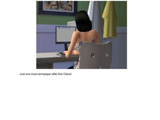 Just one more termpaper after this Claire!
 