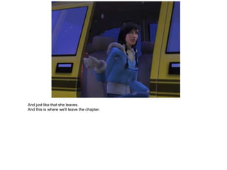 And just like that she leaves.
And this is where we'll leave the chapter.
 