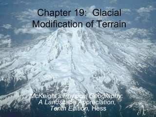 Chapter 19: Glacial
Modification of Terrain
McKnight’s Physical Geography:
A Landscape Appreciation,
Tenth Edition, Hess
 