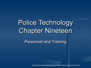 Copyright Protected 2005:Hi Tech Criminal Justice, Raymond E. Foster
Police TechnologyPolice Technology
Chapter NineteenChapter Nineteen
Personnel and TrainingPersonnel and Training
 