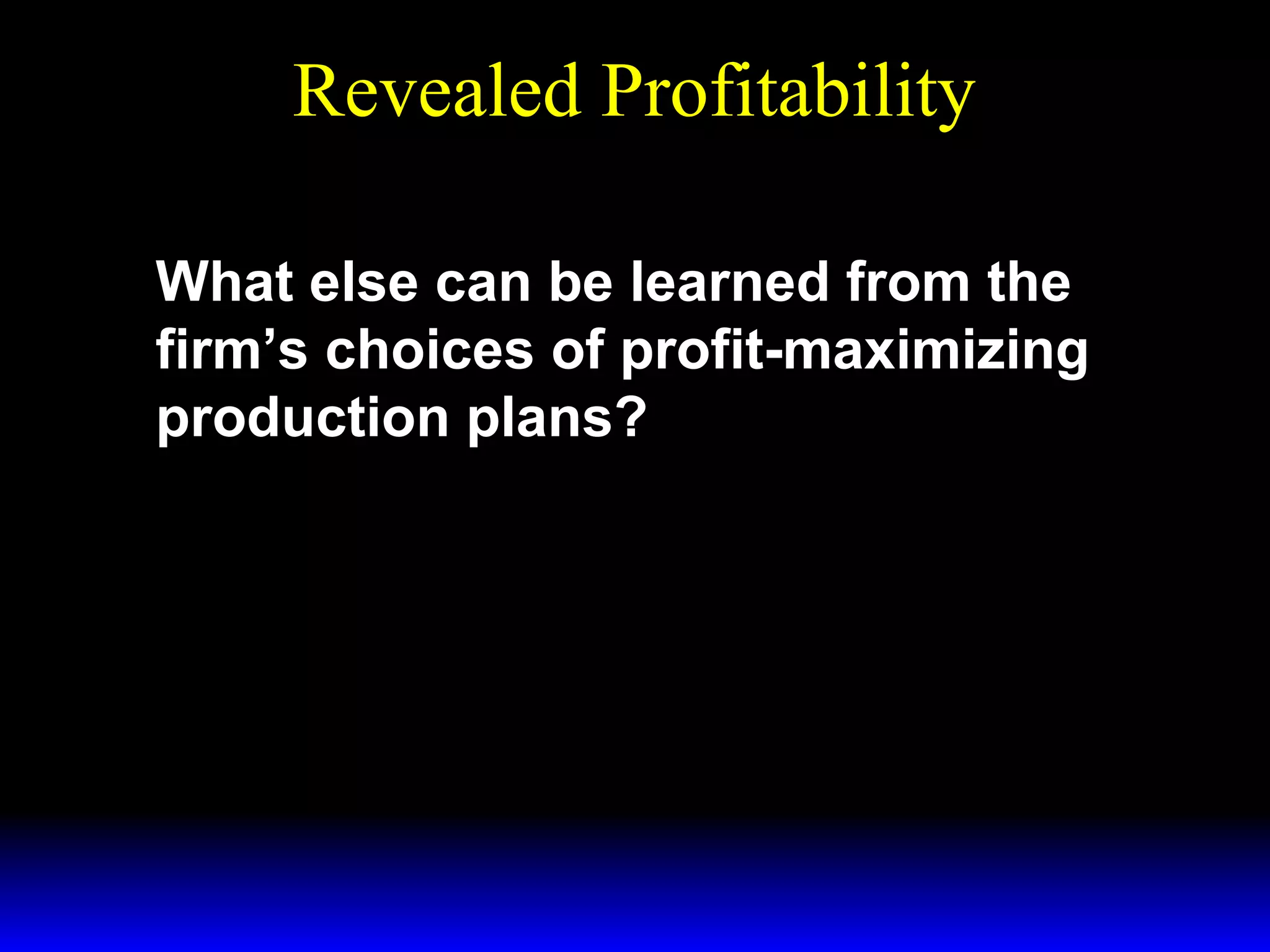 Revealed Profitability
What else can be learned from the
firm’s choices of profit-maximizing
production plans?

 