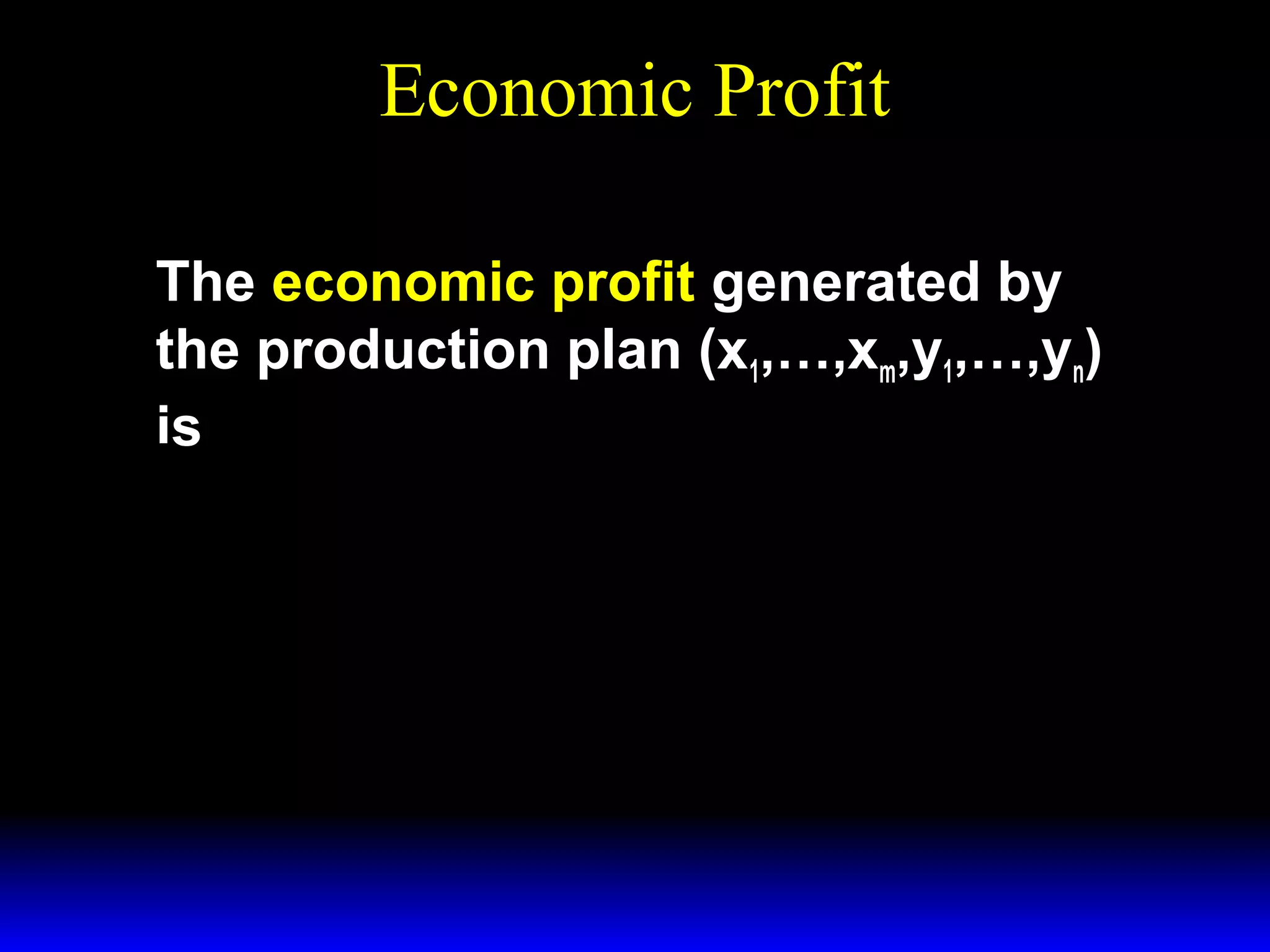 Economic Profit
The economic profit generated by
the production plan (x1,…,xm,y1,…,yn)
is
Π = p1y1 ++pnyn=− w 1x1 − w mxm .
Π

 