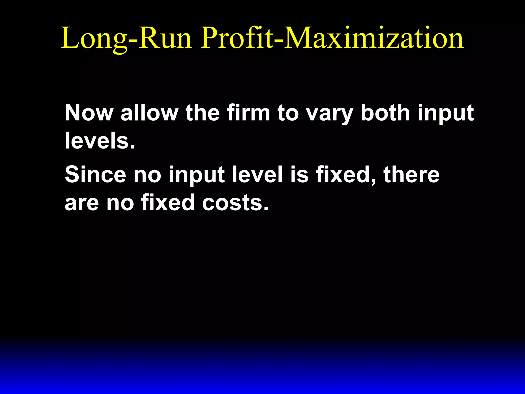 Long-Run Profit-Maximization
Now allow the firm to vary both input
levels.
Since no input level is fixed, there
are no fixed costs.

 