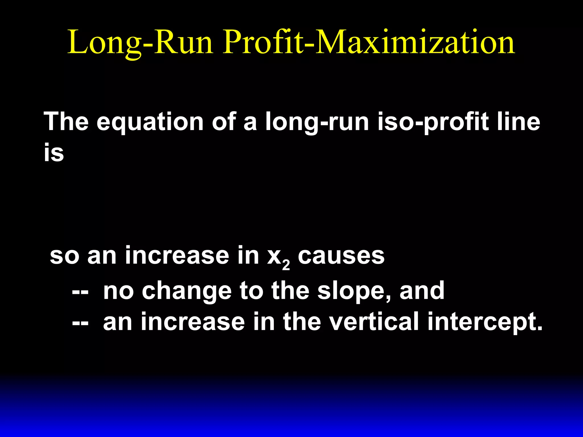 Long-Run Profit-Maximization
The equation of a long-run iso-profit line
is
w1
Π + w 2x 2
y=
x1 +

p

p

so an increase in x2 causes
-- no change to the slope, and
-- an increase in the vertical intercept.

 