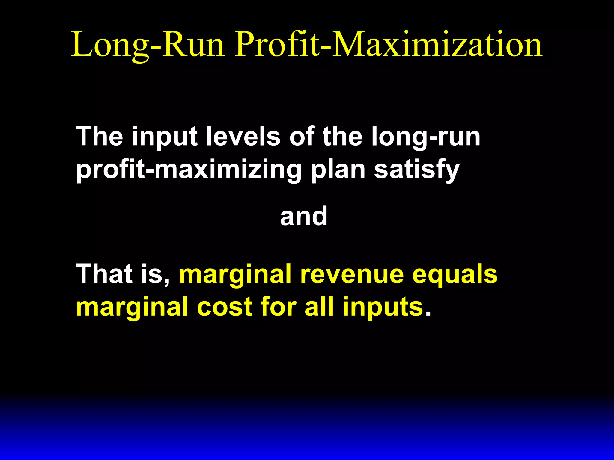 Long-Run Profit-Maximization
The input levels of the long-run
profit-maximizing plan satisfy
p × MP1 − w 1 = 0 and p × MP2 − w 2 = 0.

That is, marginal revenue equals
marginal cost for all inputs.

 