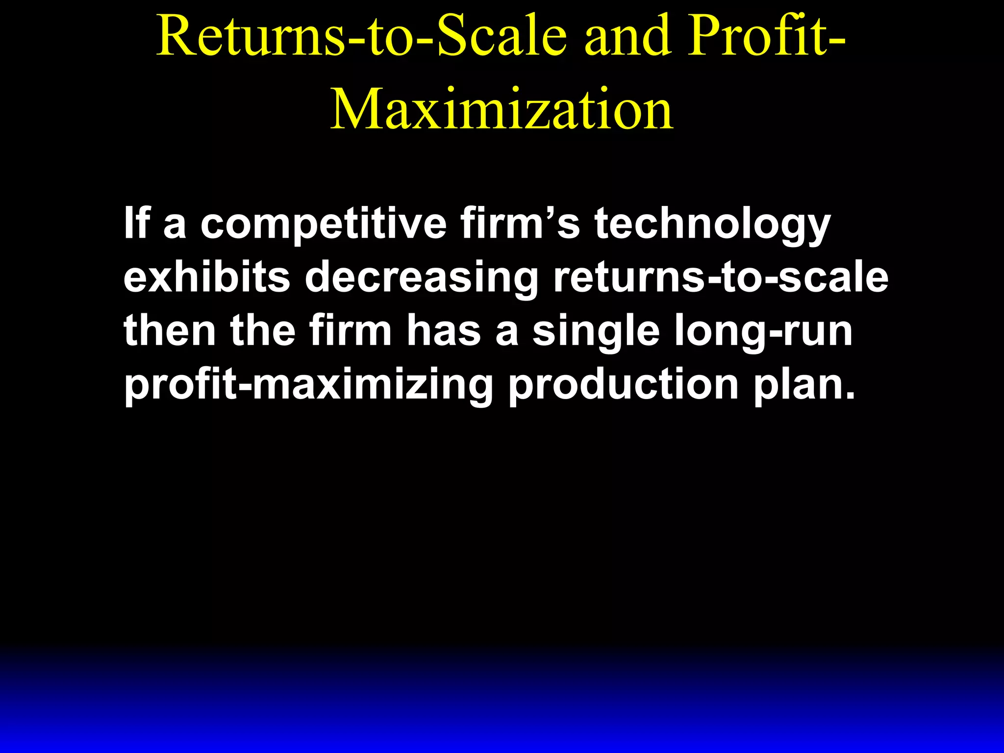 Returns-to-Scale and ProfitMaximization
If a competitive firm’s technology
exhibits decreasing returns-to-scale
then the firm has a single long-run
profit-maximizing production plan.

 