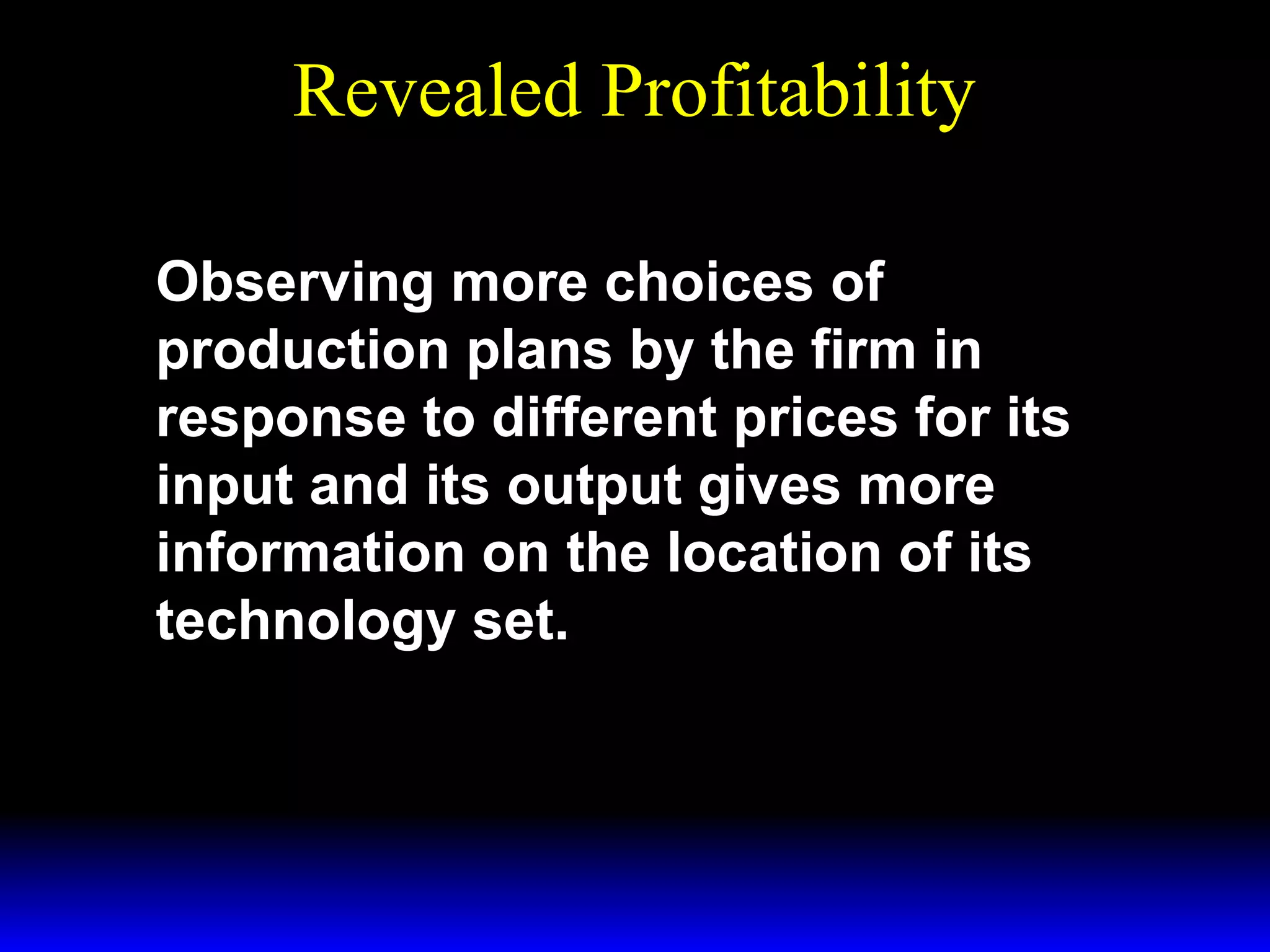 Revealed Profitability
Observing more choices of
production plans by the firm in
response to different prices for its
input and its output gives more
information on the location of its
technology set.

 