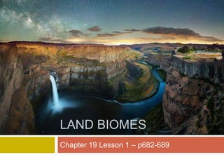 Chapter 19 Lesson 1 – p682-689
LAND BIOMES
 