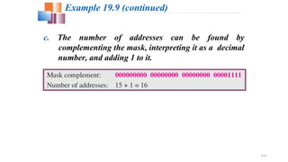 19.30
c. The number of addresses can be found by
complementing the mask, interpreting it as a decimal
number, and adding 1 to it.
Example 19.9 (continued)
 