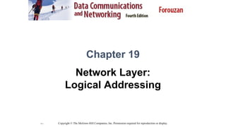 19.1
Chapter 19
Network Layer:
Logical Addressing
Copyright © The McGraw-Hill Companies, Inc. Permission required for reproduction or display.
 