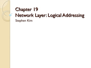 Chapter 19Chapter 19
Network Layer: Logical AddressingNetwork Layer: Logical Addressing
Stephen Kim
 