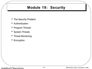 Silberschatz, Galvin, and Gagne ©199919.1
Module 19: Security
• The Security Problem
• Authentication
• Program Threats
• System Threats
• Threat Monitoring
• Encryption
 