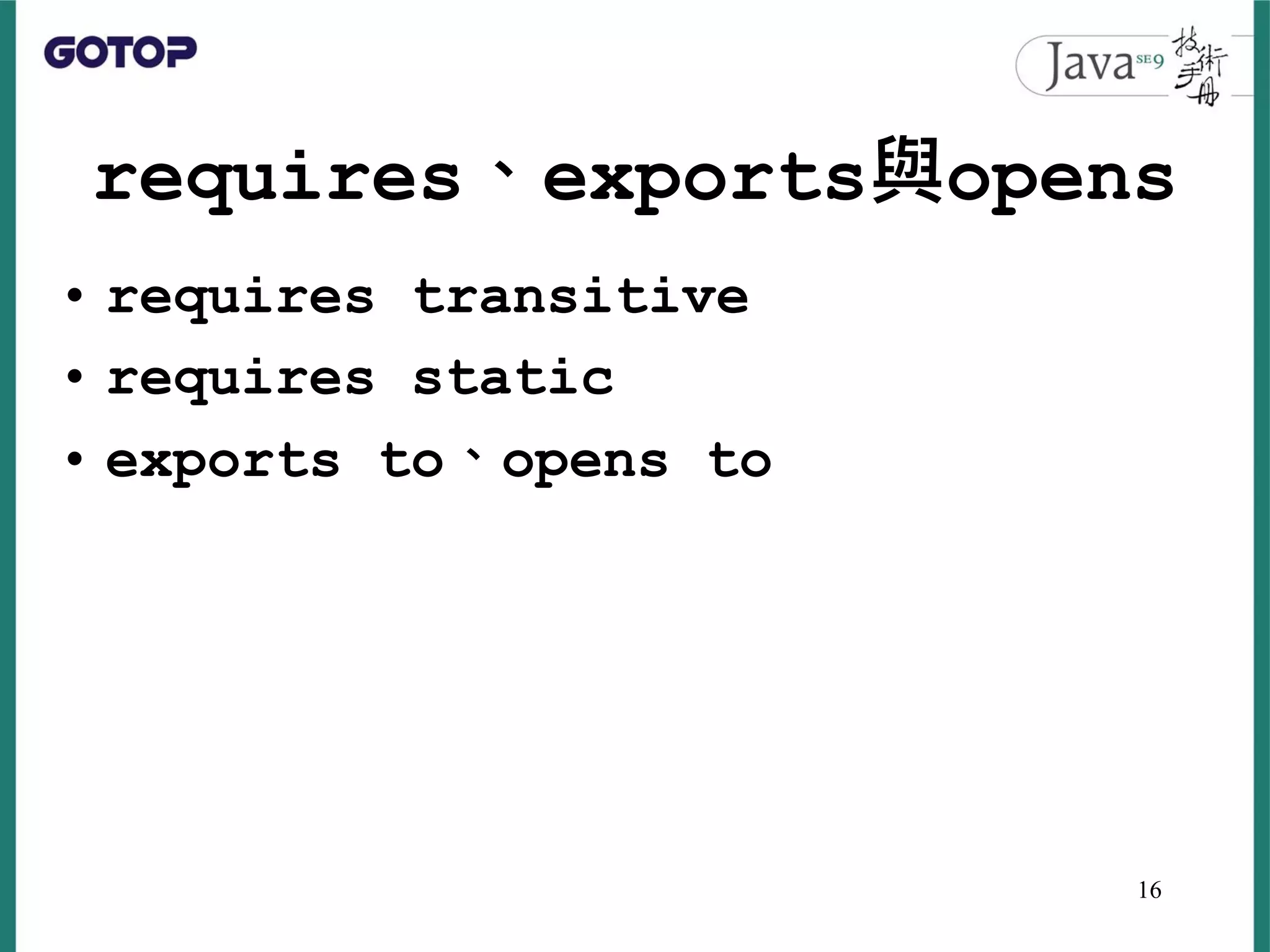 requires、exports與opens
• requires transitive
• requires static
• exports to、opens to
16
 