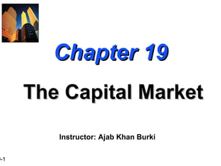 9-1
Chapter 19Chapter 19
The Capital MarketThe Capital Market
Instructor: Ajab Khan Burki
 