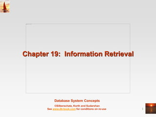 Database System Concepts
©Silberschatz, Korth and Sudarshan
See www.db-book.com for conditions on re-use 1
Chapter 19: Information Retrieval
 
