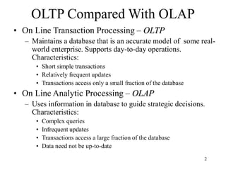 2
OLTP Compared With OLAP
• On Line Transaction Processing – OLTP
– Maintains a database that is an accurate model of some...