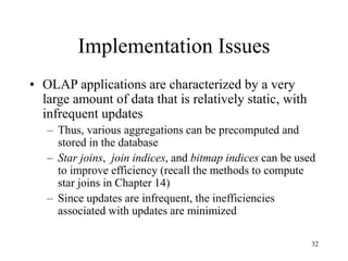 32
Implementation Issues
• OLAP applications are characterized by a very
large amount of data that is relatively static, w...