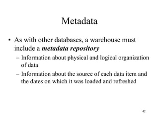 42
Metadata
• As with other databases, a warehouse must
include a metadata repository
– Information about physical and log...