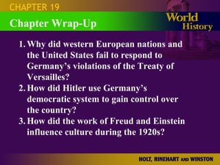 Chapter Wrap-Up CHAPTER 19 1. Why did western European nations and the United States fail to respond to Germany’s violations of the Treaty of Versailles? 2. How did Hitler use Germany’s democratic system to gain control over the country? 3. How did the work of Freud and Einstein influence culture during the 1920s? 