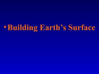 •Building Earth’s Surface
 