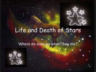Life and Death of Stars
Where do stars go when they die?
 